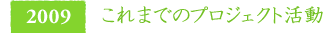 2009　これまでのプロジェクト活動