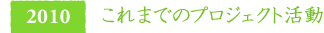 2010　これまでのプロジェクト活動